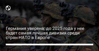 Германия уверена: до 2025 года у нее будет самая лучшая дивизия среди стран НАТО в Европе - liga.net - Украина - Германия - Берлин