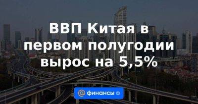 ВВП Китая в первом полугодии вырос на 5,5% - smartmoney.one - Китай - США