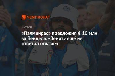 Сергей Семак - «Палмейрас» предложил € 10 млн за Вендела. «Зенит» ещё не ответил отказом - championat.com - Россия - Санкт-Петербург