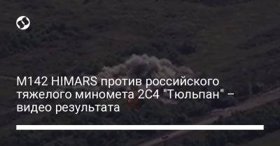 M142 HIMARS против российского тяжелого миномета 2С4 "Тюльпан" – видео результата - liga.net - Украина