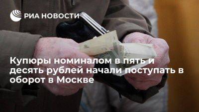 ЦБ: банкноты номиналом в пять и десять рублей начали поступать в оборот в Москве и области - smartmoney.one - Москва - Россия - Московская обл.