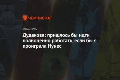 Дудакова: пришлось бы идти полноценно работать, если бы я проиграла Нунес - championat.com - Россия - Бразилия