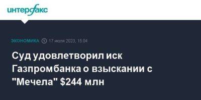Суд удовлетворил иск Газпромбанка о взыскании с "Мечела" $244 млн - smartmoney.one - Москва - Россия - Челябинск