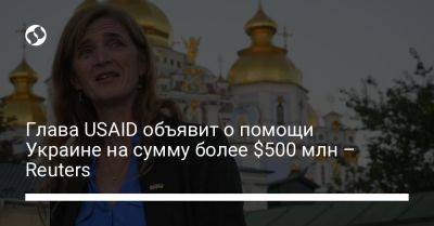Саманта Пауэр - Глава USAID объявит о помощи Украине на сумму более $500 млн – Reuters - liga.net - Россия - Южная Корея - США - Украина - Киев - Reuters