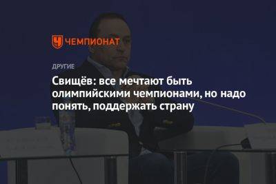 Дмитрий Свищев - Свищёв: все мечтают быть олимпийскими чемпионами, но надо понять, поддержать страну - championat.com - Россия