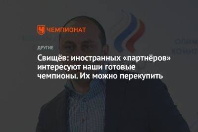 Дмитрий Свищев - Свищёв: иностранных «партнёров» интересуют наши готовые чемпионы. Их можно перекупить - championat.com - Россия