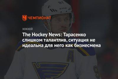 Владимир Тарасенко - The Hockey News: Тарасенко слишком талантлив, ситуация не идеальна для него как бизнесмена - championat.com - Оттава