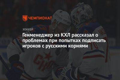 Генменеджер из КХЛ рассказал о проблемах при попытках подписать игроков с русскими корнями - championat.com - Финляндия - Чехия
