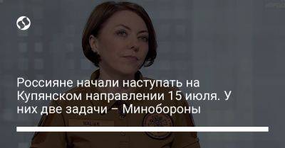 Анна Маляр - Россияне начали наступать на Купянском направлении 15 июля. У них две задачи – Минобороны - liga.net - Украина