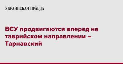 Александр Тарнавский - ВСУ продвигаются вперед на таврийском направлении – Тарнавский - pravda.com.ua