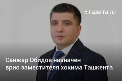 Санжар Обидов назначен врио заместителя хокима Ташкента - gazeta.uz - Узбекистан - Ташкент