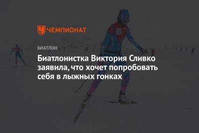 Андрей Шитихин - Викторий Сливко - Биатлонистка Виктория Сливко заявила, что хочет попробовать себя в лыжных гонках - championat.com - Россия
