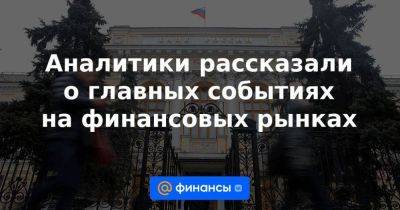 Аналитики рассказали о главных событиях на финансовых рынках - smartmoney.one - Россия