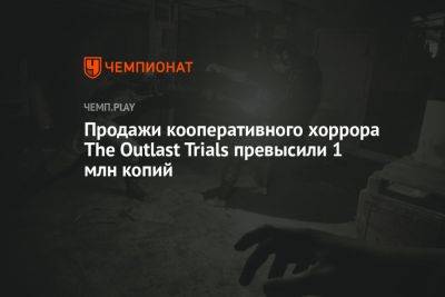 Продажи кооперативного хоррора The Outlast Trials превысили 1 млн копий - championat.com