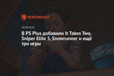В PS Plus добавили It Takes Two, Sniper Elite 5, Snowrunner и ещё три игры - championat.com