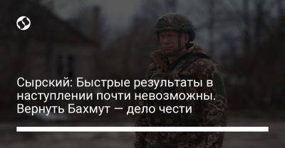 Александр Сырский - Сырский: Быстрые результаты в наступлении почти невозможны. Вернуть Бахмут — дело чести - liga.net - Украина