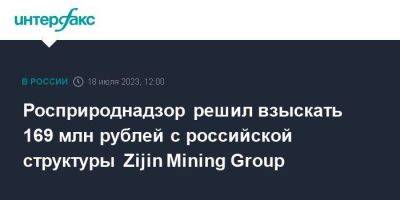 Росприроднадзор решил взыскать 169 млн рублей с российской структуры Zijin Mining Group - smartmoney.one - Москва - Китай - Кызыл