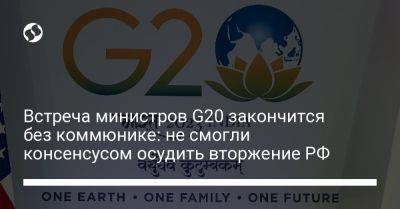 Встреча министров G20 закончится без коммюнике: не смогли консенсусом осудить вторжение РФ - liga.net - Россия - Китай - США - Украина - Англия - Германия - Франция - Индия - Reuters