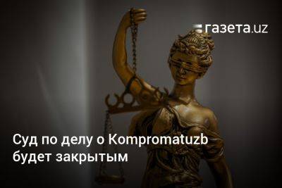 Суд по делу о Kompromatuzb будет закрытым - gazeta.uz - Узбекистан