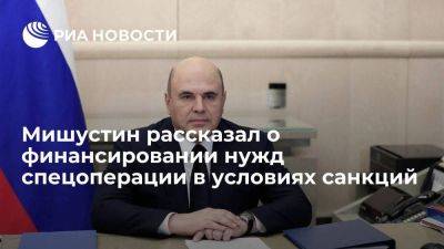 Михаил Мишустин - Мишустин заявил о финансировании нужд спецоперации в полном объеме, несмотря на санкции - smartmoney.one - Россия