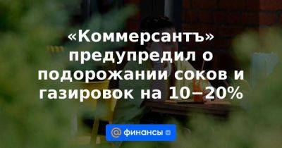 Максим Новиков - «Коммерсантъ» предупредил о подорожании соков и газировок на 10−20% - smartmoney.one - Россия
