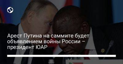 Владимир Путин - Сирил Рамафоса - Арест Путина на саммите будет объявлением войны России – президент ЮАР - liga.net - Россия - Украина - Юар