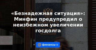 Антон Силуанов - Александр Шохин - Ирина Окладникова - «Безнадежная ситуация»: Минфин предупредил о неизбежном увеличении госдолга - smartmoney.one - Россия