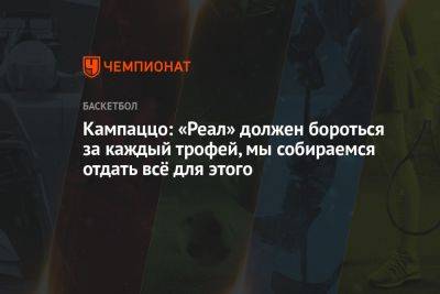 Кампаццо: «Реал» должен бороться за каждый трофей, мы собираемся отдать всё для этого - championat.com - Мадрид