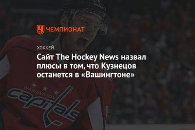 Евгений Кузнецов - Сайт The Hockey News назвал плюсы в том, что Кузнецов останется в «Вашингтоне» - championat.com - Вашингтон