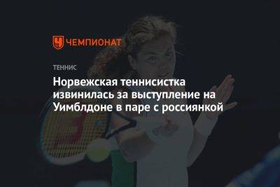Норвежская теннисистка извинилась за выступление на Уимблдоне в паре с россиянкой - championat.com - Норвегия