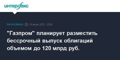 "Газпром" планирует разместить бессрочный выпуск облигаций объемом до 120 млрд руб. - smartmoney.one - Москва - Россия