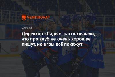Рафик Якубов - Директор «Лады»: рассказывали, что про клуб не очень хорошее пишут, но игры всё покажут - championat.com
