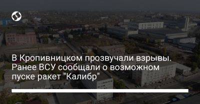 В Кропивницком прозвучали взрывы. Ранее ВСУ сообщали о возможном пуске ракет "Калибр" - liga.net - Украина - Киев - Одесса - Калибр