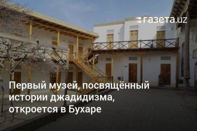 Саида Мирзиеева - Первый музей, посвящённый джадидам, откроется в Бухаре - gazeta.uz - Узбекистан