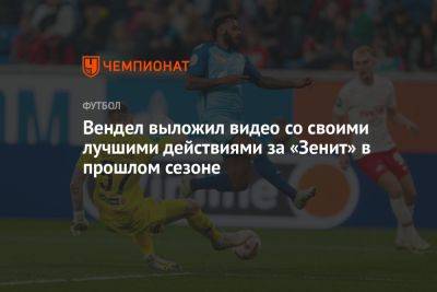 Вендел выложил видео со своими лучшими действиями за «Зенит» в прошлом сезоне - championat.com - Россия