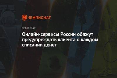 Онлайн-сервисы России обяжут предупреждать клиента о каждом списании денег - championat.com - Россия