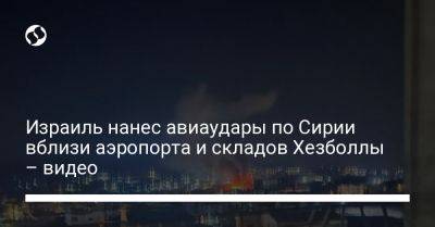 Израиль нанес авиаудары по Сирии вблизи аэропорта и складов Хезболлы – видео - liga.net - Сирия - Дамаск - Украина - Израиль - Ливан