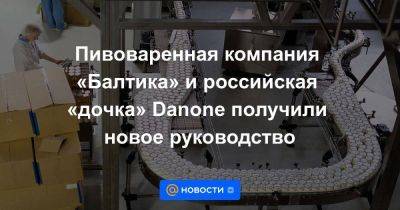 Владимир Путин - Пивоваренная компания «Балтика» и российская «дочка» Danone получили новое руководство - smartmoney.one - Россия - Англия - Санкт-Петербург - Израиль - Германия - Франция - Шотландия - Дания - Греция