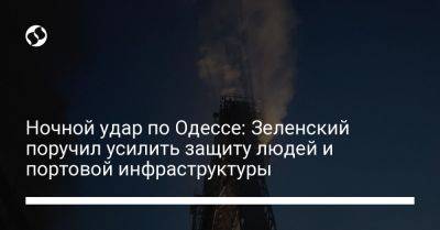 Владимир Зеленский - Игорь Клименко - Александр Кубраков - Валерий Залужный - Николай Олещук - Ночной удар по Одессе: Зеленский поручил усилить защиту людей и портовой инфраструктуры - liga.net - Украина - Киев - Одесса - Одесская обл. - Житомирская обл.