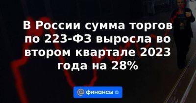 В России сумма торгов по 223-ФЗ выросла во втором квартале 2023 года на 28% - smartmoney.one - Россия