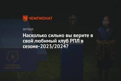 Сергей Семак - Насколько сильно вы верите в свой любимый клуб РПЛ в сезоне-2023/2024? - championat.com - Санкт-Петербург