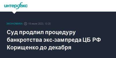 Ирина Волк - Суд продлил процедуру банкротства экс-зампреда ЦБ РФ Корищенко до декабря - smartmoney.one - Москва - Россия