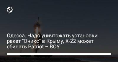 Юрий Игнат - Одесса. Надо уничтожать установки ракет "Оникс" в Крыму, Х-22 может сбивать Patriot – ВСУ - liga.net - Россия - Украина - Крым - Одесса