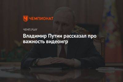 Владимир Путин - Владимир Путин рассказал про важность компьютерных игр для России - championat.com - Россия - Казань