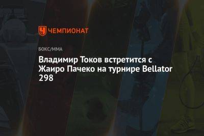 Владимир Токов встретится с Жаиро Пачеко на турнире Bellator 298 - championat.com - Россия - Бразилия - Канада
