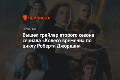 Вышел трейлер второго сезона сериала «Колесо времени» по циклу Роберта Джордана - championat.com - США