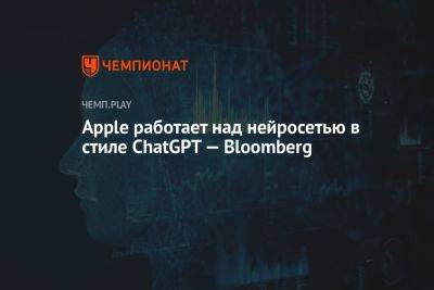 Apple работает над нейросетью в стиле ChatGPT — Bloomberg - championat.com