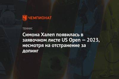 Симона Халеп - Симона Халеп появилась в заявочном листе US Open — 2023, несмотря на отстранение за допинг - championat.com - США - Румыния