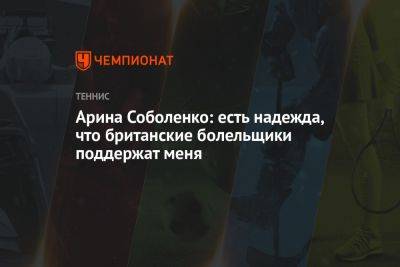 Арина Соболенко - Арина Соболенко: есть надежда, что британские болельщики поддержат меня - championat.com - Англия - Белоруссия
