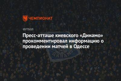 Пресс-атташе киевского «Динамо» прокомментировал информацию о проведении матчей в Одессе - championat.com - Украина - Киев - Молдавия - Румыния - Польша - Одесса - г. Бухарест - Словакия